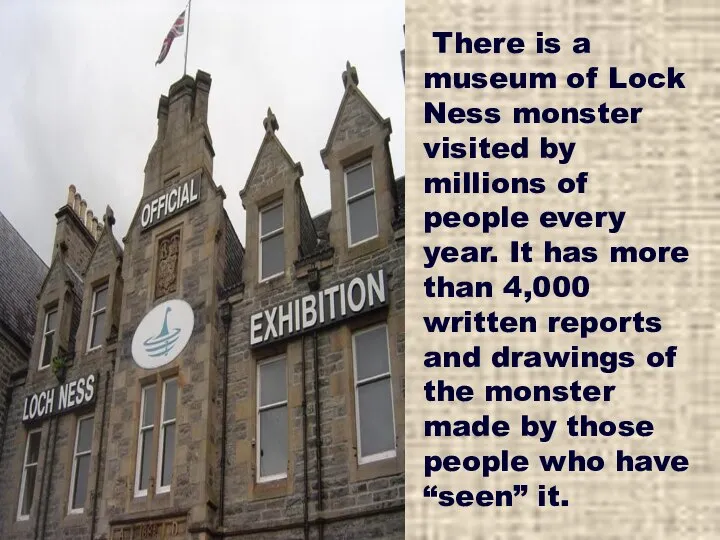 There is a museum of Lock Ness monster visited by millions