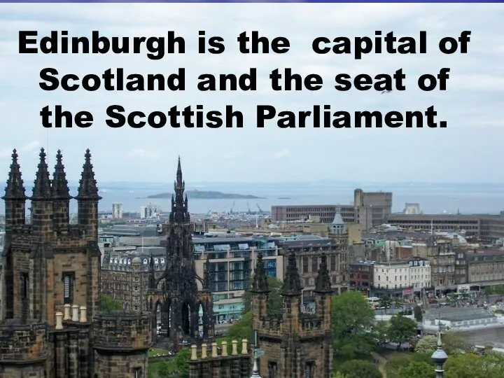 Edinburgh is the capital of Scotland and the seat of the Scottish Parliament.