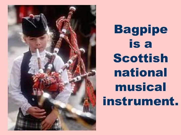 Bagpipe is a Scottish national musical instrument.