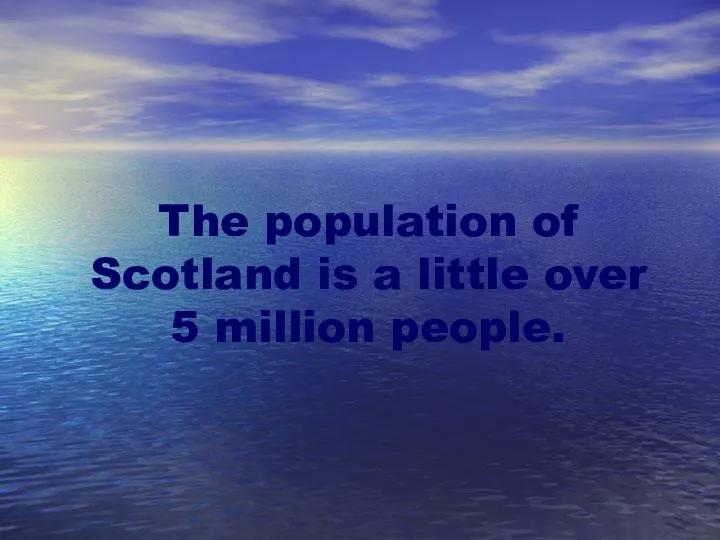 The population of Scotland is a little over 5 million people.