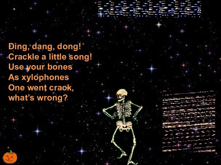 Ding, dang, dong! Crackle a little song! Use your bones As