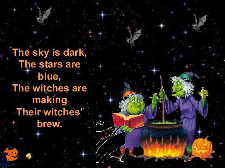 The sky is dark, The stars are blue, The witches are making Their witches’ brew.