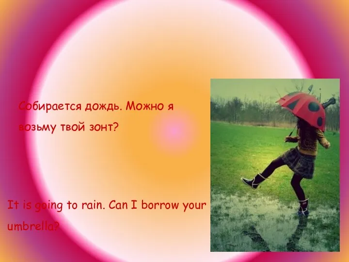 Собирается дождь. Можно я возьму твой зонт? It is going to