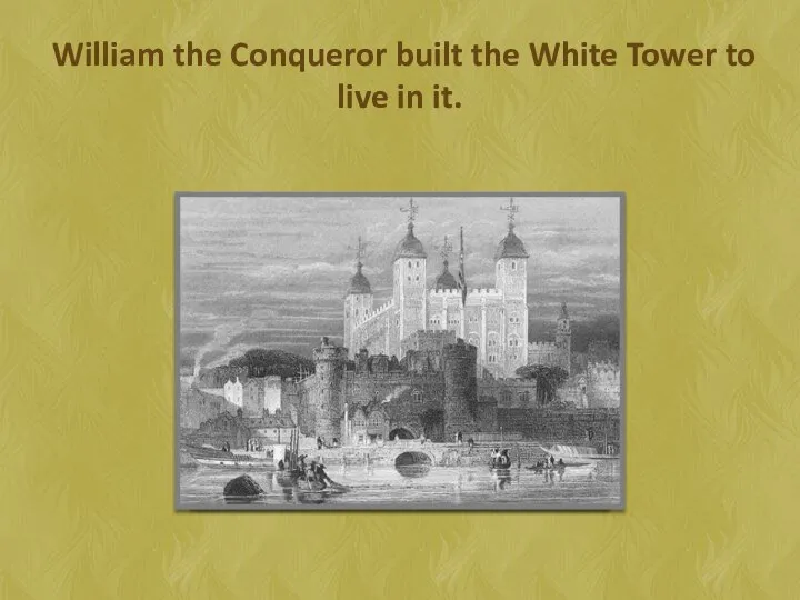 William the Conqueror built the White Tower to live in it.