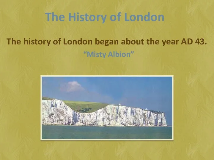 The History of London The history of London began about the year AD 43. “Misty Albion”