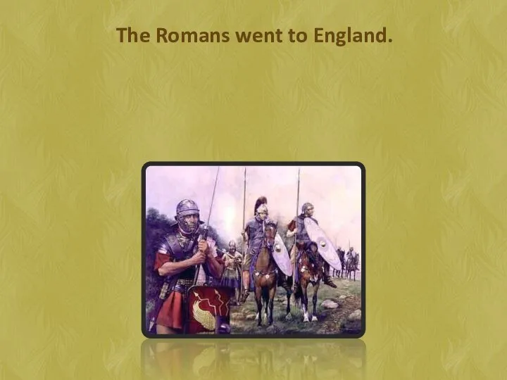 The Romans went to England.