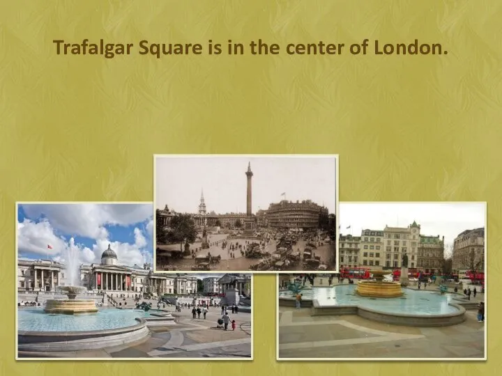 Trafalgar Square is in the center of London.