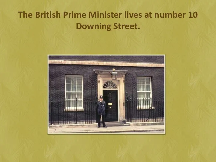 The British Prime Minister lives at number 10 Downing Street.