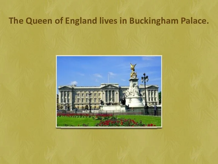 The Queen of England lives in Buckingham Palace.