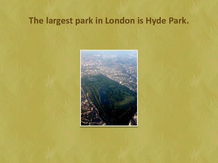 The largest park in London is Hyde Park.