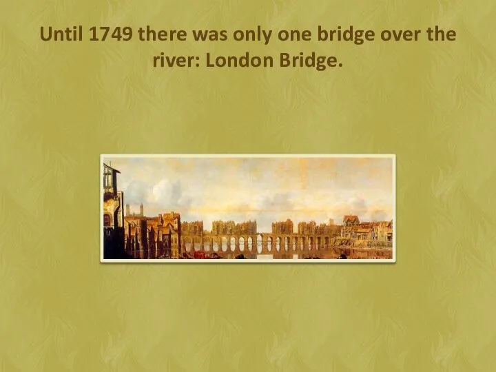 Until 1749 there was only one bridge over the river: London Bridge.