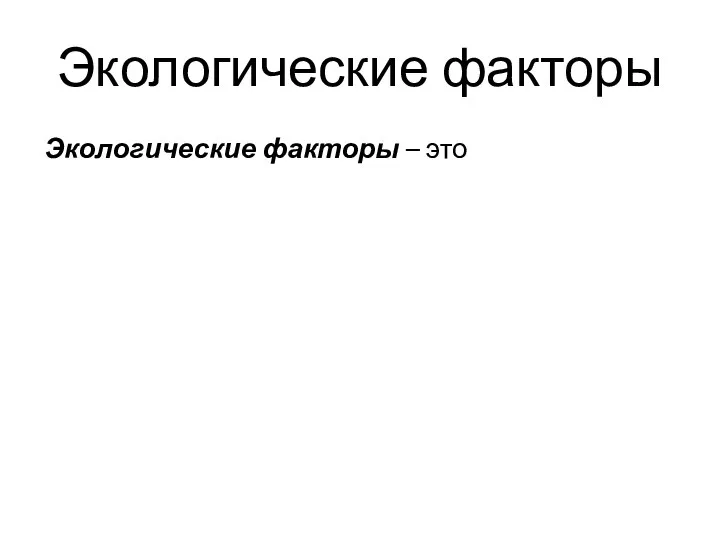 Экологические факторы Экологические факторы – это