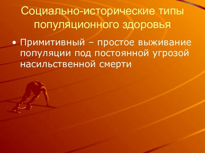 Социально-исторические типы популяционного здоровья Примитивный – простое выживание популяции под постоянной угрозой насильственной смерти