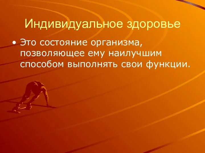 Индивидуальное здоровье Это состояние организма, позволяющее ему наилучшим способом выполнять свои функции.