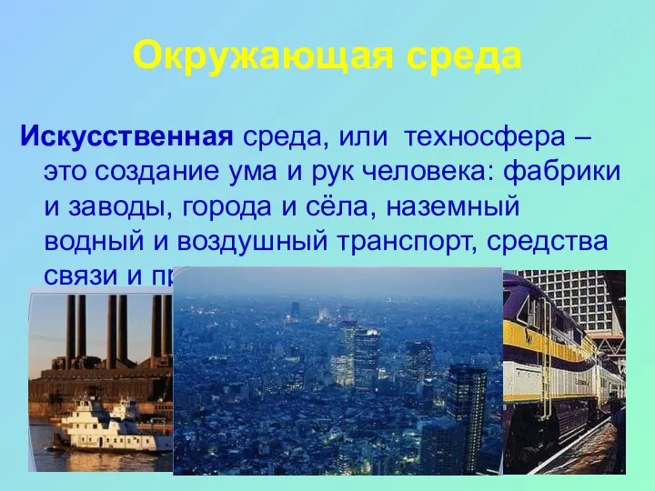 Окружающая среда Искусственная среда, или техносфера – это создание ума и