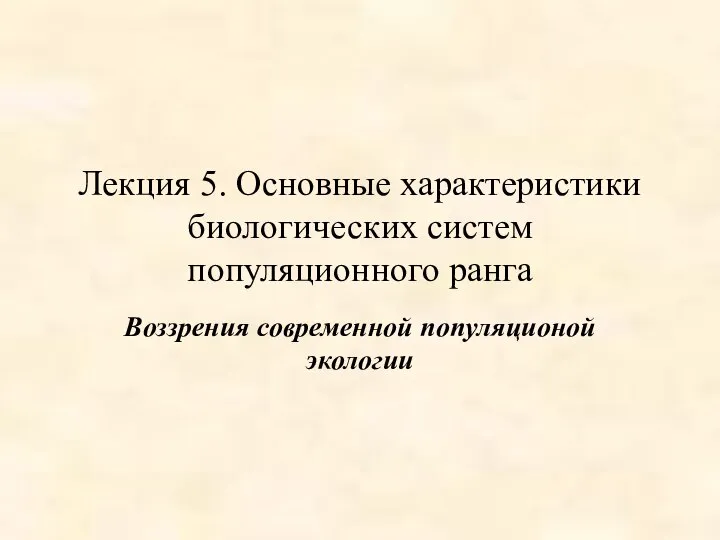 Лекция 5. Основные характеристики биологических систем популяционного ранга Воззрения современной популяционой экологии