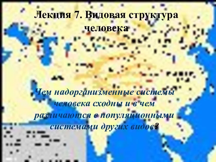 Лекция 7. Видовая структура человека Чем надорганизменные системы человека сходны и