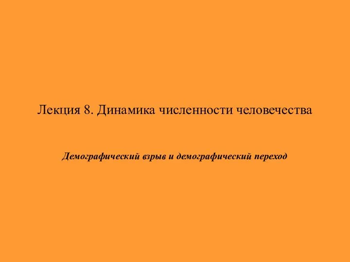 Лекция 8. Динамика численности человечества Демографический взрыв и демографический переход