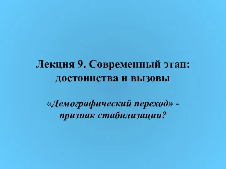 Лекция 9. Современный этап: достоинства и вызовы «Демографический переход» - признак стабилизации?