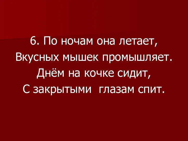 6. По ночам она летает, Вкусных мышек промышляет. Днём на кочке сидит, С закрытыми глазам спит.