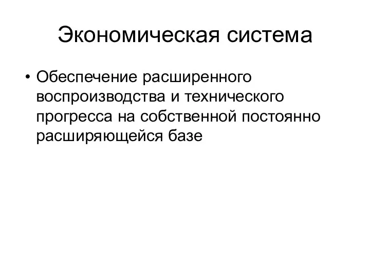 Экономическая система Обеспечение расширенного воспроизводства и технического прогресса на собственной постоянно расширяющейся базе