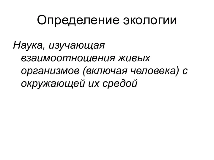 Определение экологии Наука, изучающая взаимоотношения живых организмов (включая человека) с окружающей их средой