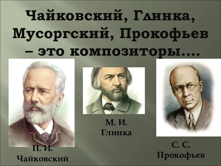 Чайковский, Глинка, Мусоргский, Прокофьев – это композиторы…. П. И. Чайковский М. И. Глинка С. С. Прокофьев