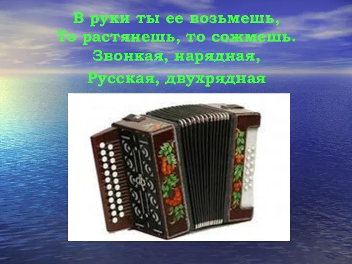 В руки ты ее возьмешь, То растянешь, то сожмешь. Звонкая, нарядная, Русская, двухрядная