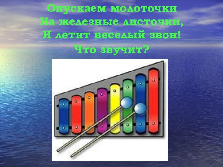 Опускаем молоточки На железные листочки, И летит веселый звон! Что звучит?