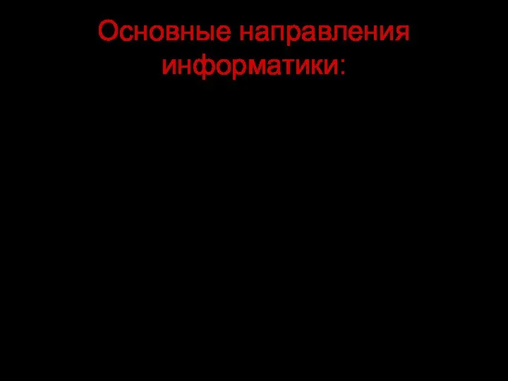 Основные направления информатики: pазpаботка вычислительных систем и пpогpаммного обеспечения; теория информации,