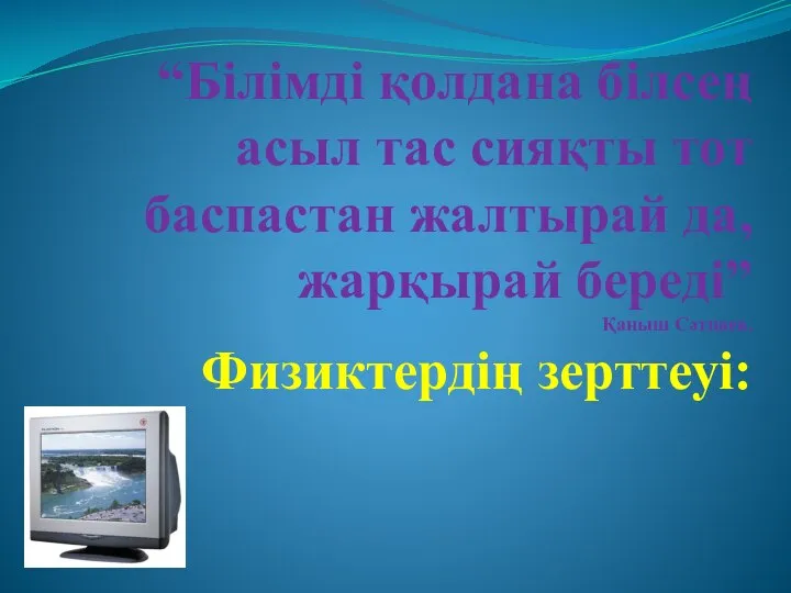 “Білімді қолдана білсең асыл тас сияқты тот баспастан жалтырай да, жарқырай береді” Қаныш Сәтпаев. Физиктердің зерттеуі: