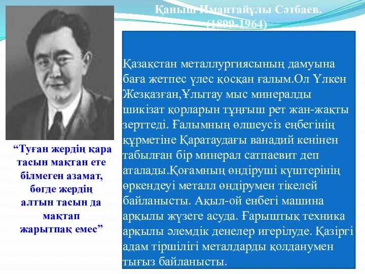 Қазақстан металлургиясының дамуына баға жетпес үлес қосқан ғалым.Ол Үлкен Жезқазған,Ұлытау мыс