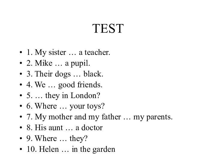 TEST 1. My sister … a teacher. 2. Mike … a