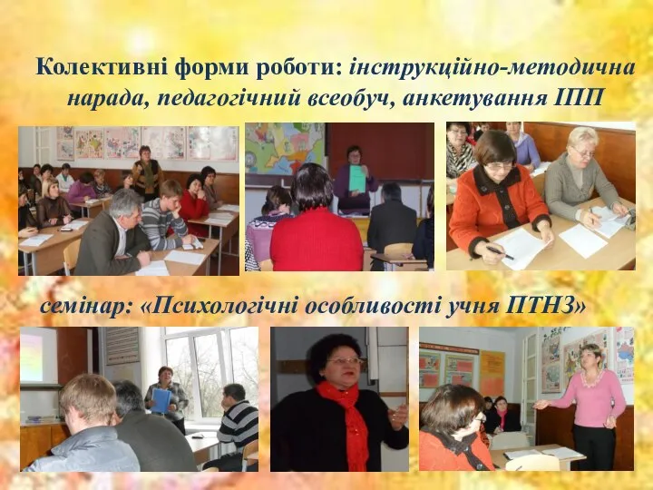 Колективні форми роботи: інструкційно-методична нарада, педагогічний всеобуч, анкетування ІПП семінар: «Психологічні особливості учня ПТНЗ»