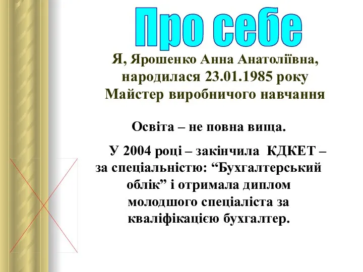 Я, Ярошенко Анна Анатоліївна, народилася 23.01.1985 року Майстер виробничого навчання Про