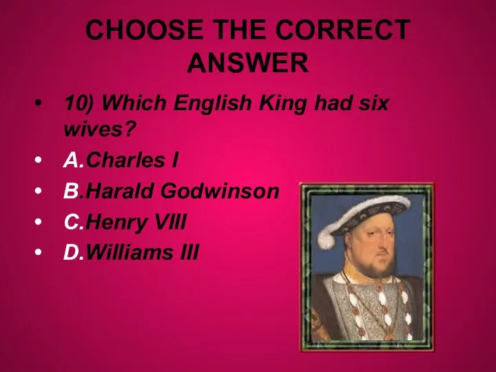 CHOOSE THE CORRECT ANSWER 10) Which English King had six wives?