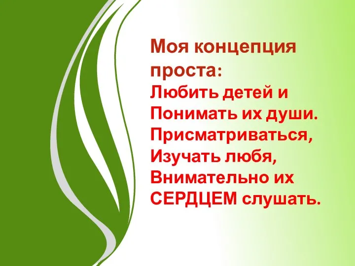 Моя концепция проста: Любить детей и Понимать их души. Присматриваться, Изучать любя, Внимательно их СЕРДЦЕМ слушать.