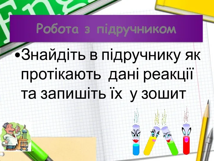 Робота з підручником Знайдіть в підручнику як протікають дані реакції та запишіть їх у зошит