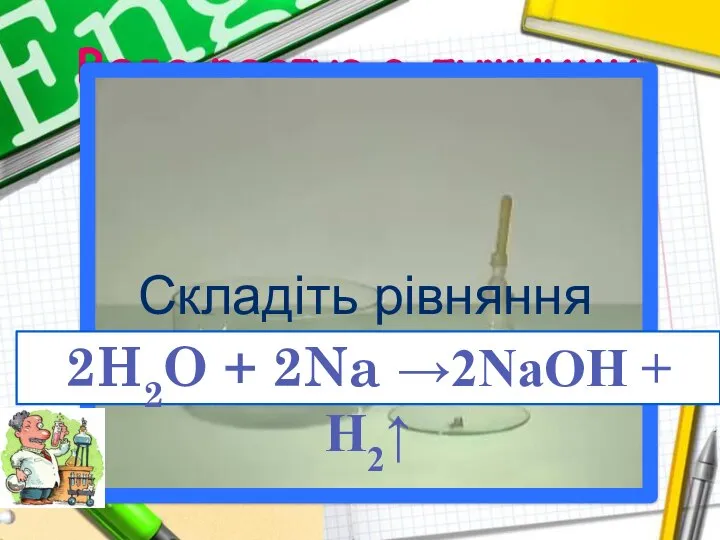 Вода реагує з лужними металами Складіть рівняння хімічної реакції 2H2O + 2Na →2NaOH + H2↑