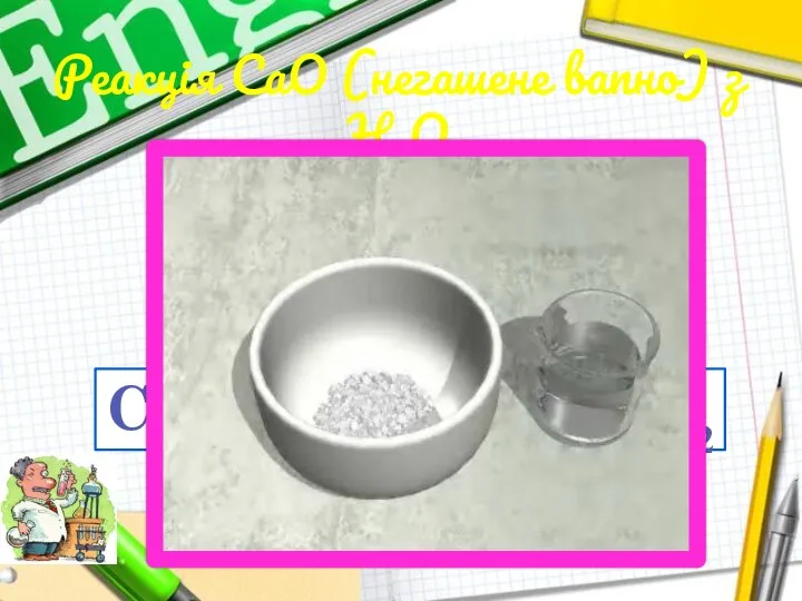 Реакція СаО (негашене вапно) з Н2О Складіть рівняння хімічної реакції CaO + H2O = Ca(OH)2