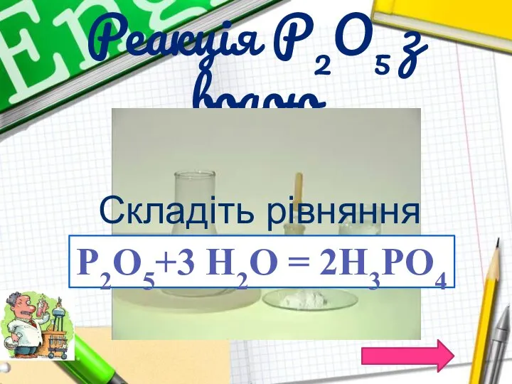 Реакція Р2О5 з водою Складіть рівняння хімічної реакції P2O5+3 H2O = 2H3PO4