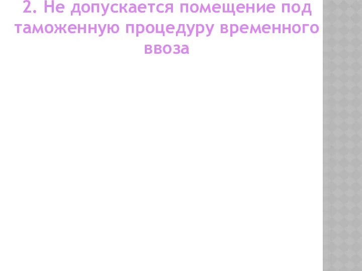 2. Не допускается помещение под таможенную процедуру временного ввоза