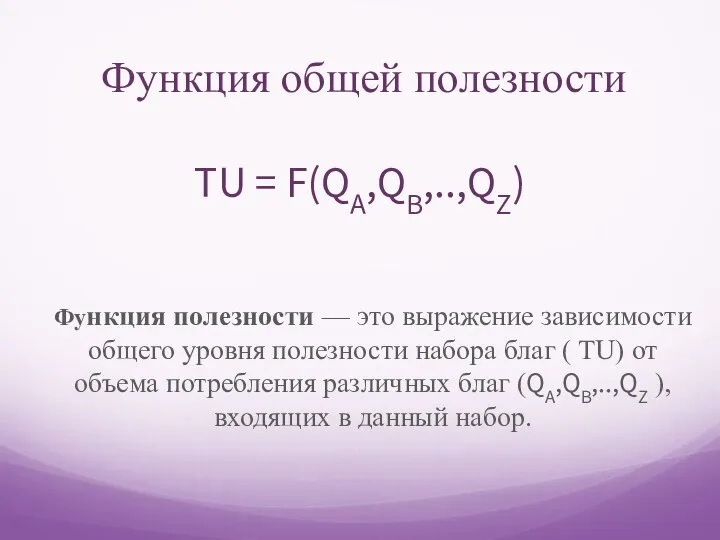 Функция общей полезности TU = F(QА,QB,..,QZ) Функция полезности — это выражение