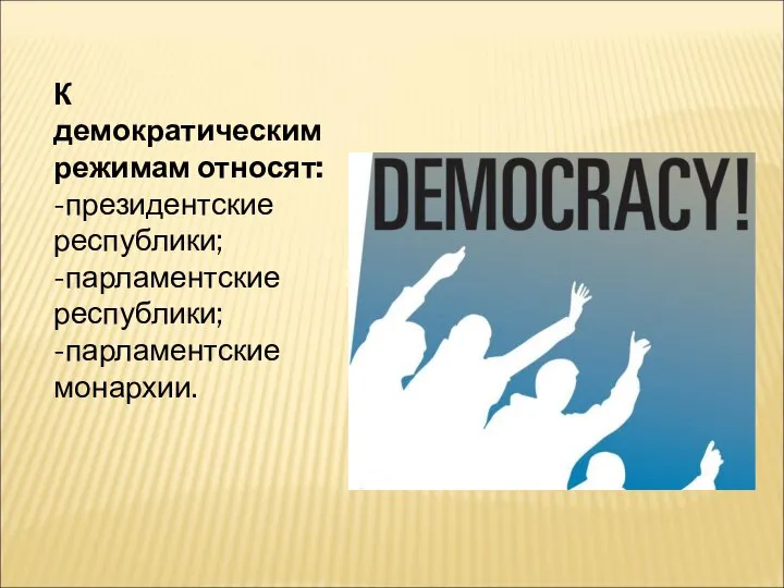 К демократическим режимам относят: -президентские республики; -парламентские республики; -парламентские монархии.