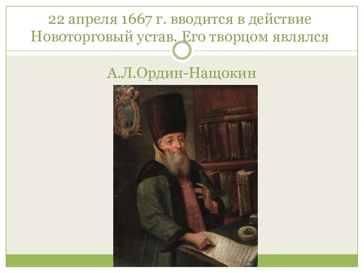 22 апреля 1667 г. вводится в действие Новоторговый устав. Его творцом являлся А.Л.Ордин-Нащокин