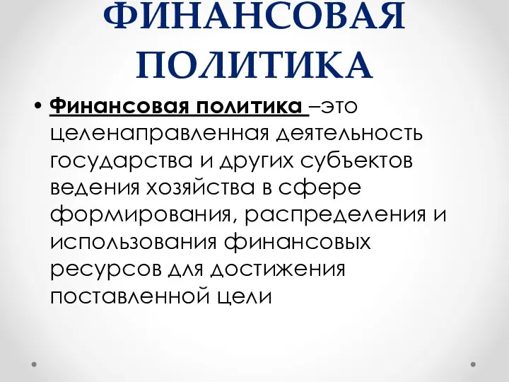 Финансовая политика Финансовая политика –это целенаправленная деятельность государства и других субъектов