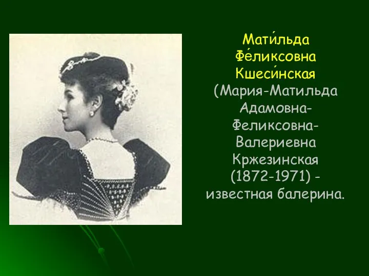 Мати́льда Фе́ликсовна Кшеси́нская (Мария-Матильда Адамовна-Феликсовна-Валериевна Кржезинская (1872-1971) -известная балерина.