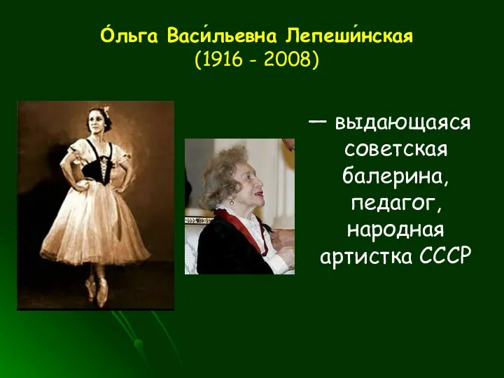 О́льга Васи́льевна Лепеши́нская (1916 - 2008) — выдающаяся советская балерина, педагог, народная артистка СССР