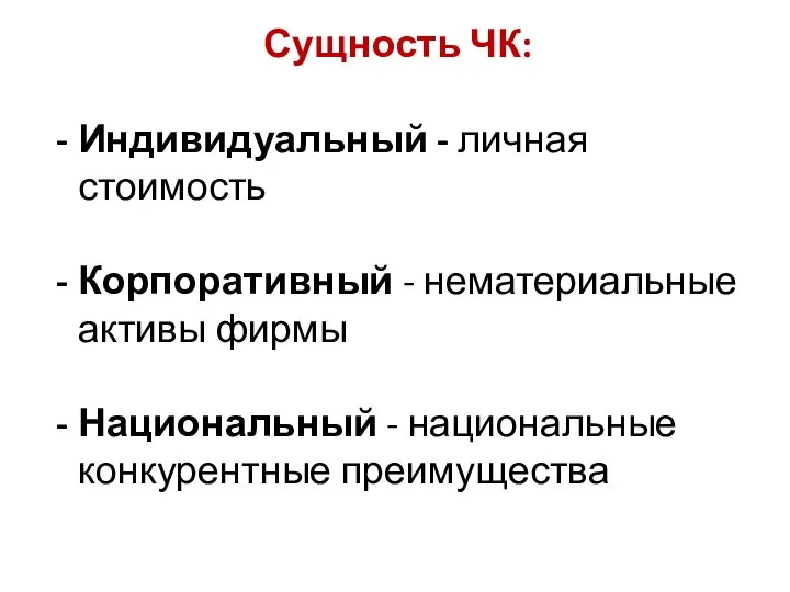 Сущность ЧК: Индивидуальный - личная стоимость Корпоративный - нематериальные активы фирмы Национальный - национальные конкурентные преимущества