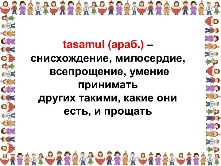 снисхождение, милосердие, всепрощение, умение принимать других такими, какие они есть, и прощать tasamul (араб.) –